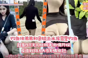 钓鱼佬弟弟和亲姐去水库露营钓鱼.趁着四下无人脱裤子激情开操