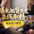 极品兔子警官.爆乳翘臀兔兔在线取精