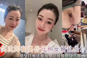 真实沈阳富婆岳母和女婿乱伦.岳父打电话查岗.丈母娘穿女儿婚纱足交内射